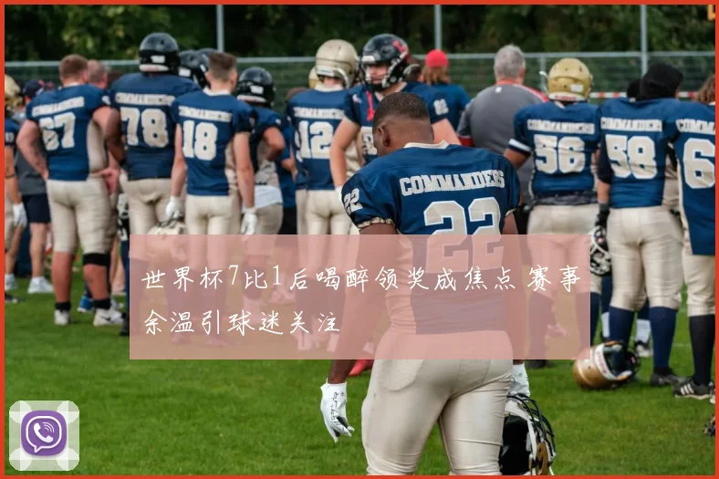 世界杯7比1后喝醉领奖成焦点 赛事余温引球迷关注
