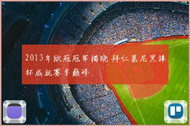 2013年欧冠冠军揭晓 拜仁慕尼黑捧杯成就赛季巅峰