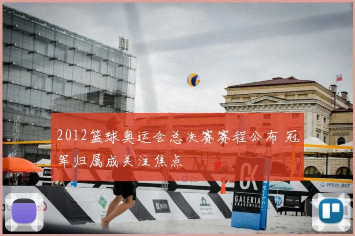 2012篮球奥运会总决赛赛程公布 冠军归属成关注焦点