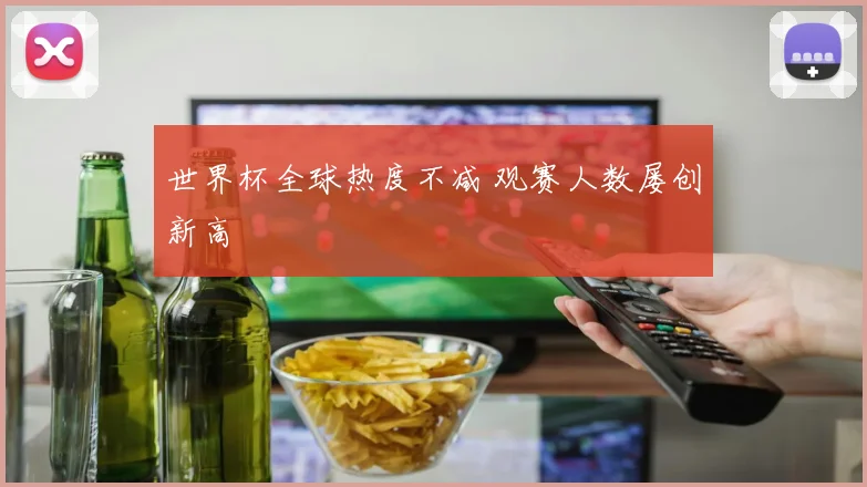 世界杯全球热度不减 观赛人数屡创新高