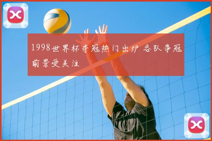 1998世界杯夺冠热门出炉 各队争冠前景受关注