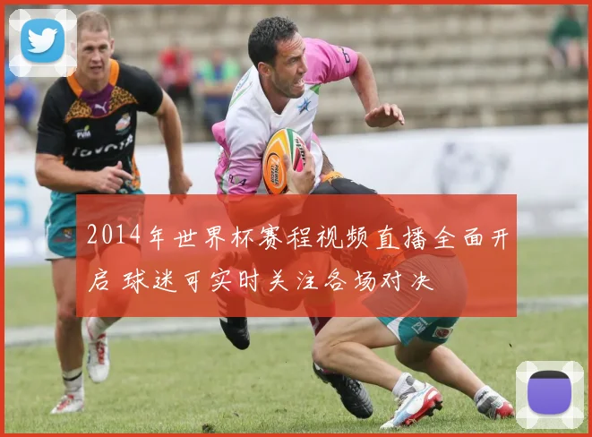 2014年世界杯赛程视频直播全面开启 球迷可实时关注各场对决